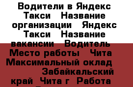 Водители в Яндекс Такси › Название организации ­ Яндекс Такси › Название вакансии ­ Водитель › Место работы ­ Чита › Максимальный оклад ­ 90 000 - Забайкальский край, Чита г. Работа » Вакансии   . Забайкальский край
